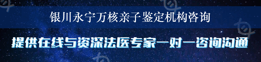 银川永宁万核亲子鉴定机构咨询